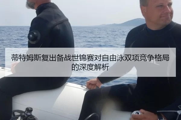 蒂特姆斯复出备战世锦赛对自由泳双项竞争格局的深度解析（kaiyun）